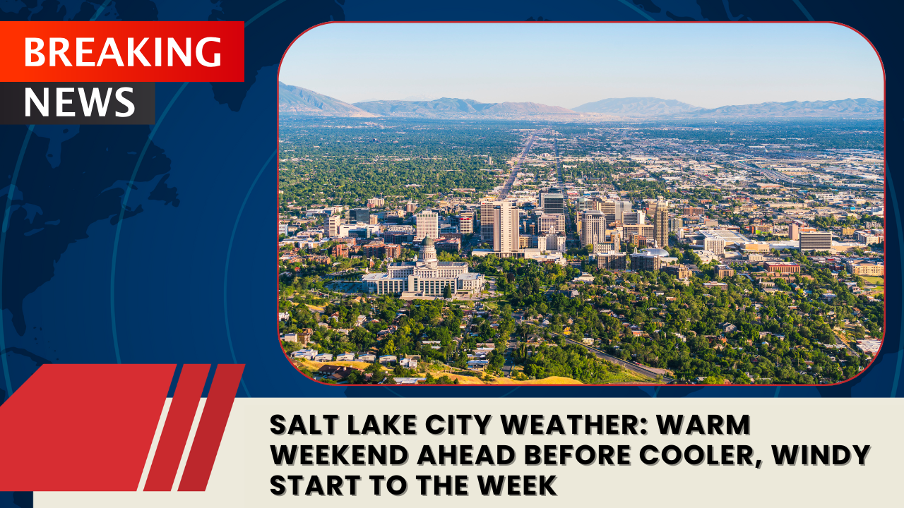 You are currently viewing Salt Lake City Weather: Warm Weekend Ahead Before Cooler, Windy Start to the Week