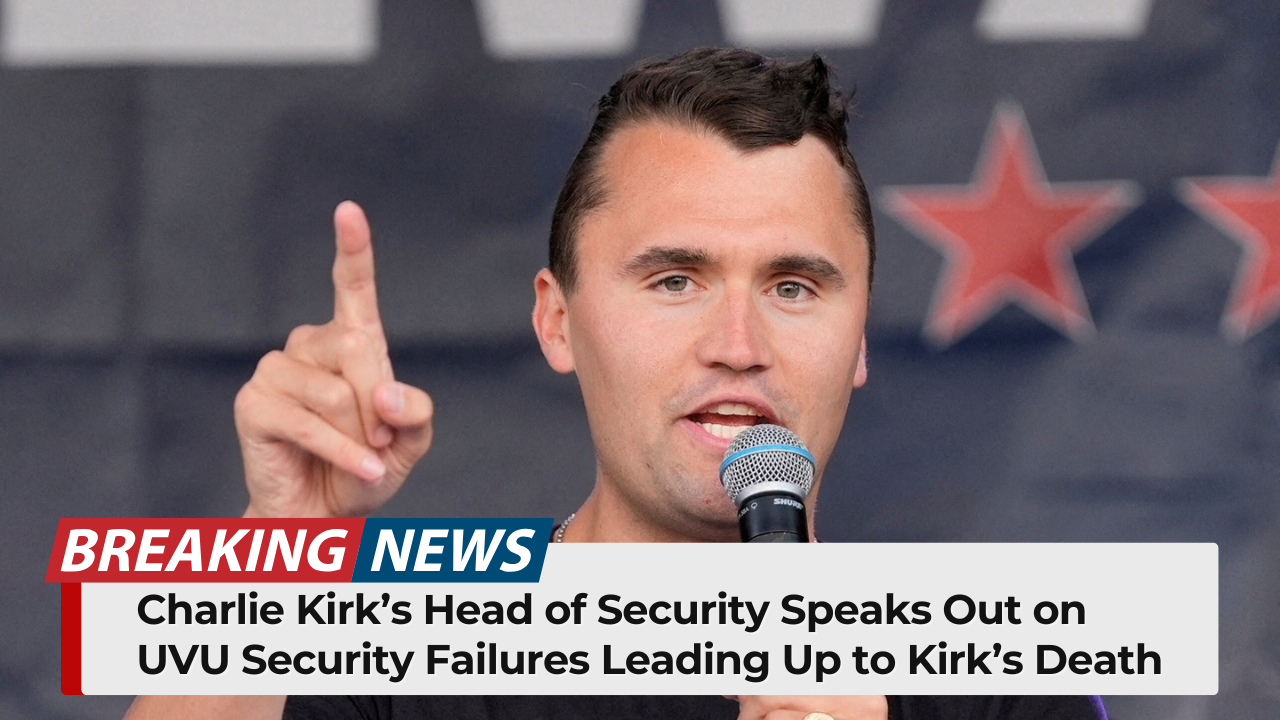 Charlie Kirk’s Head of Security Speaks Out on UVU Security Failures Leading Up to Kirk’s Death
