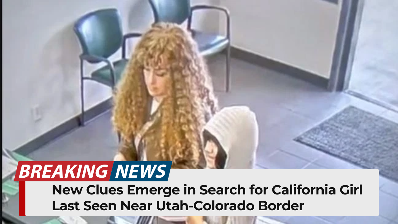 New Clues Emerge in Search for California Girl Last Seen Near Utah-Colorado Border