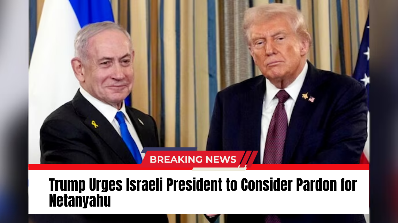 Trump Urges Israeli President to Consider Pardon for Netanyahu