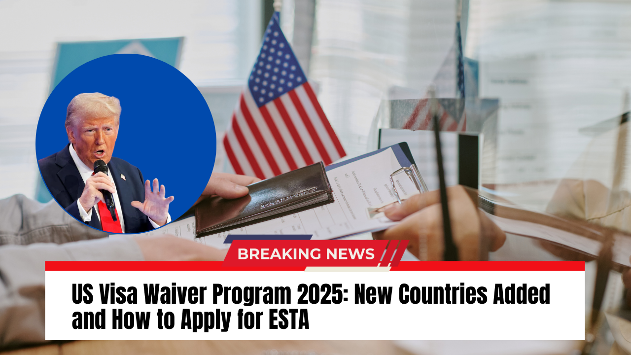US Visa Waiver Program 2025 New Countries Added and How to Apply for ESTA