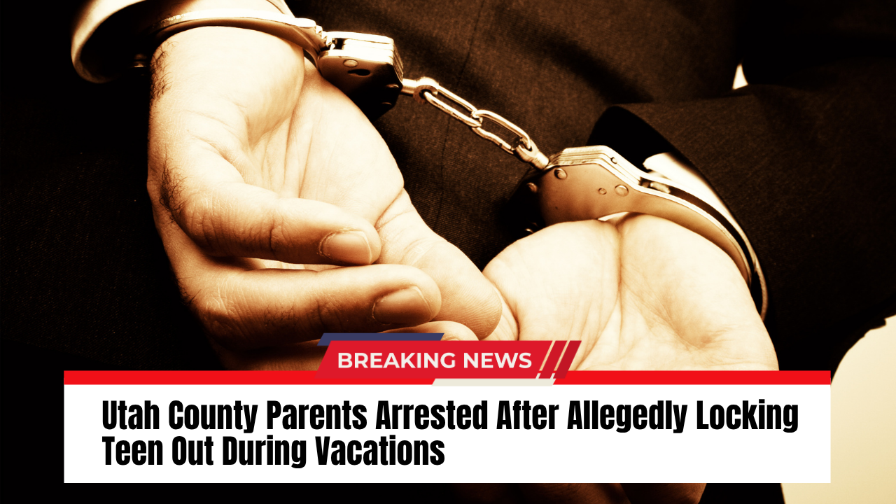 Utah County Parents Arrested After Allegedly Locking Teen Out During Vacations