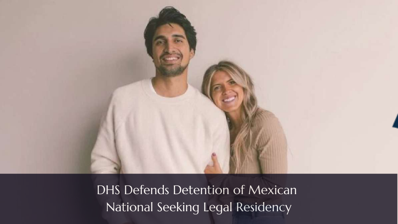 DHS Defends Detention of Mexican National Seeking Legal Residency