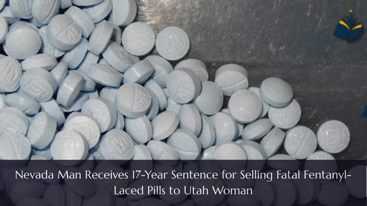 Nevada Man Receives 17-Year Sentence for Selling Fatal Fentanyl-Laced Pills to Utah Woman